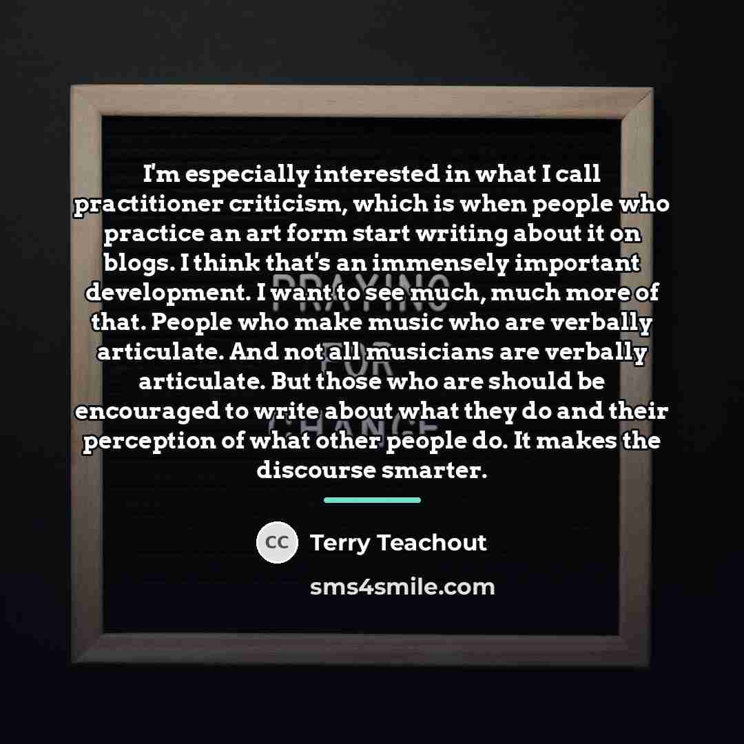 “I'm especially interested in what I call practitioner criticism, which…” quote by Terry Teachout
