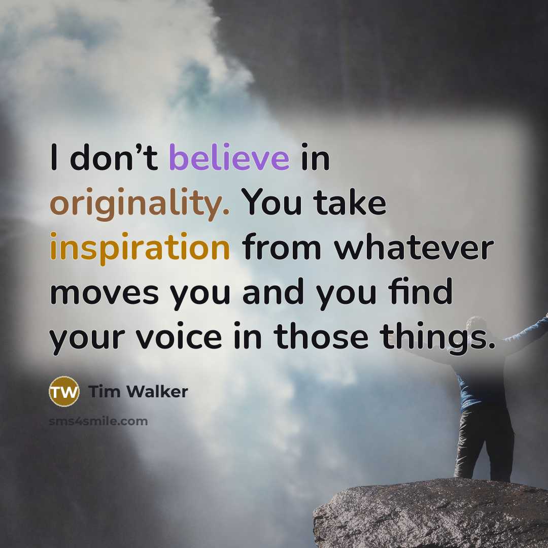 “I don’t believe in originality. You take inspiration from whatever…” quote by Tim Walker