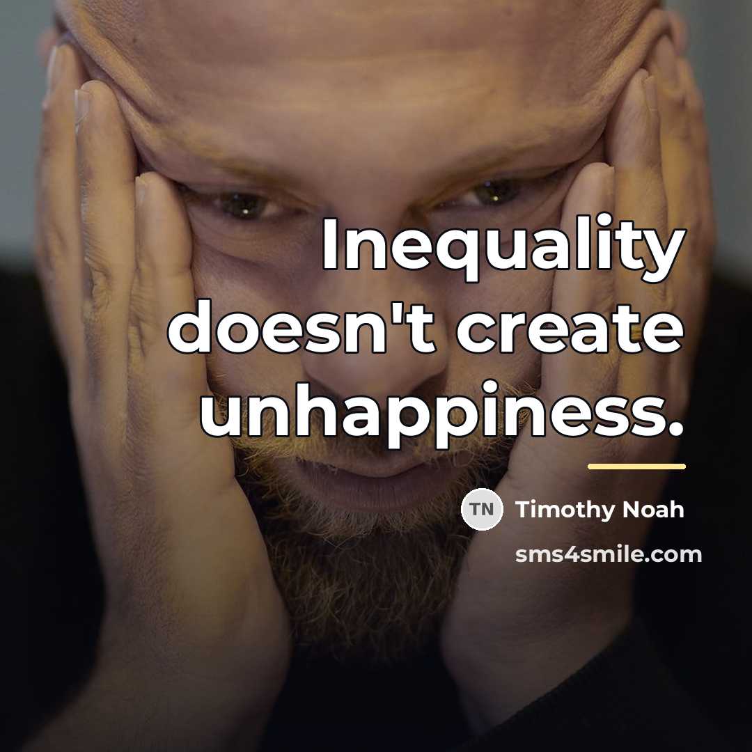 “Inequality doesn't create unhappiness.…” quote by Timothy Noah