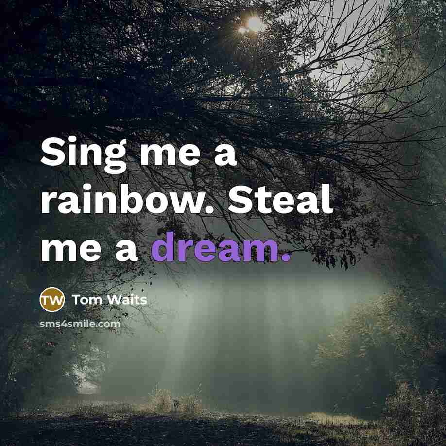 “Sing me a rainbow. Steal me a dream.…” quote by Tom Waits