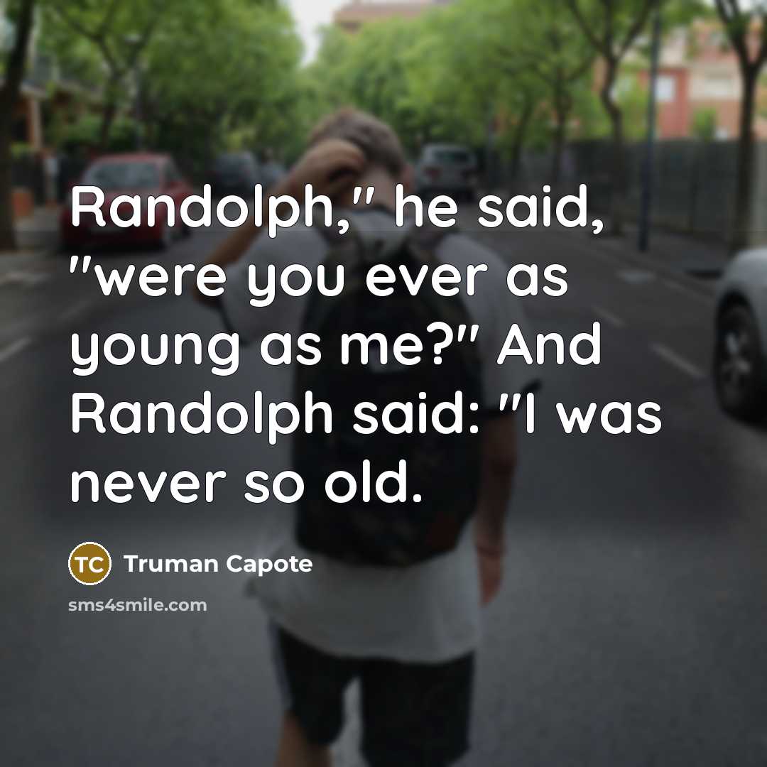“Randolph," he said, "were you ever as young as me?"…” quote by Truman Capote
