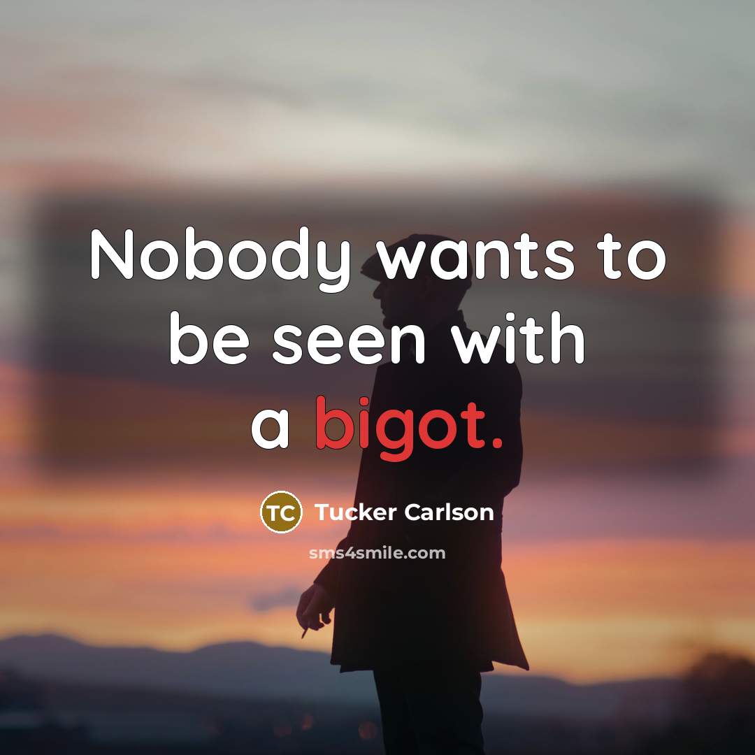 “Nobody wants to be seen with a bigot.” quote by Tucker Carlson