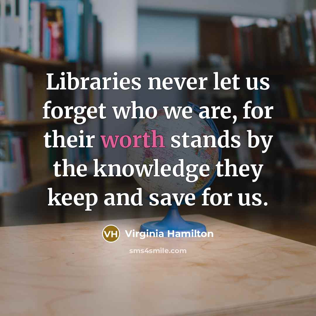 “Libraries never let us forget who we are, for their…” quote by Virginia Hamilton