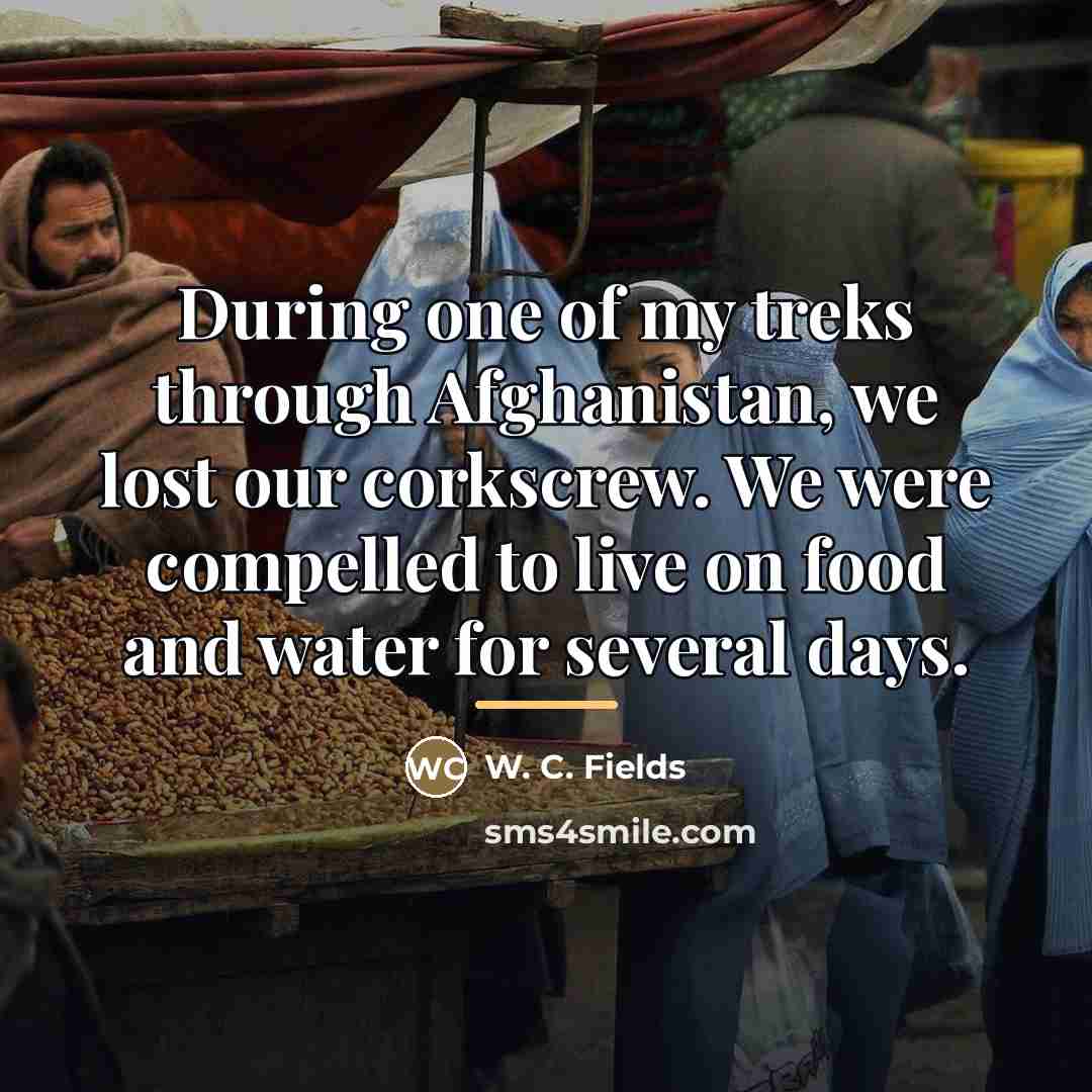 “During one of my treks through Afghanistan, we lost our…” quote by W. C. Fields