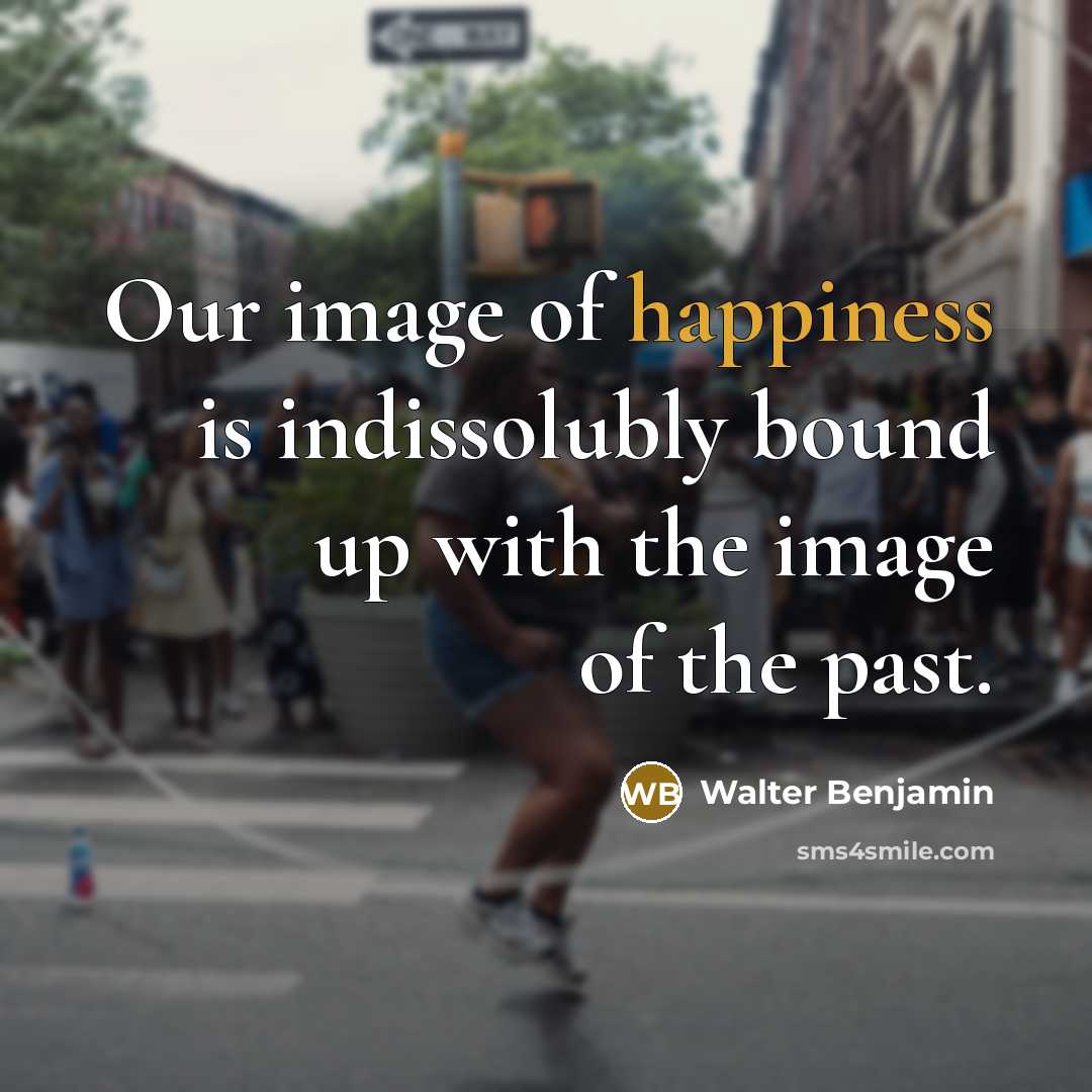 “Our image of happiness is indissolubly bound up with the…” quote by Walter Benjamin