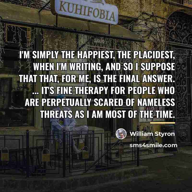 “I'm simply the happiest, the placidest, when I'm writing, and…” quote by William Styron