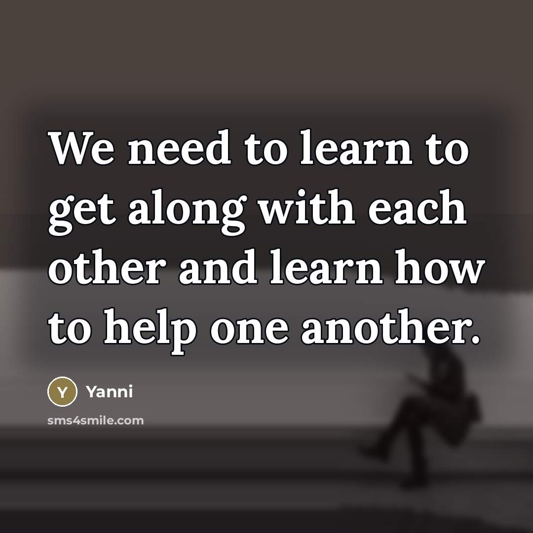 “We need to learn to get along with each other…” quote by Yanni