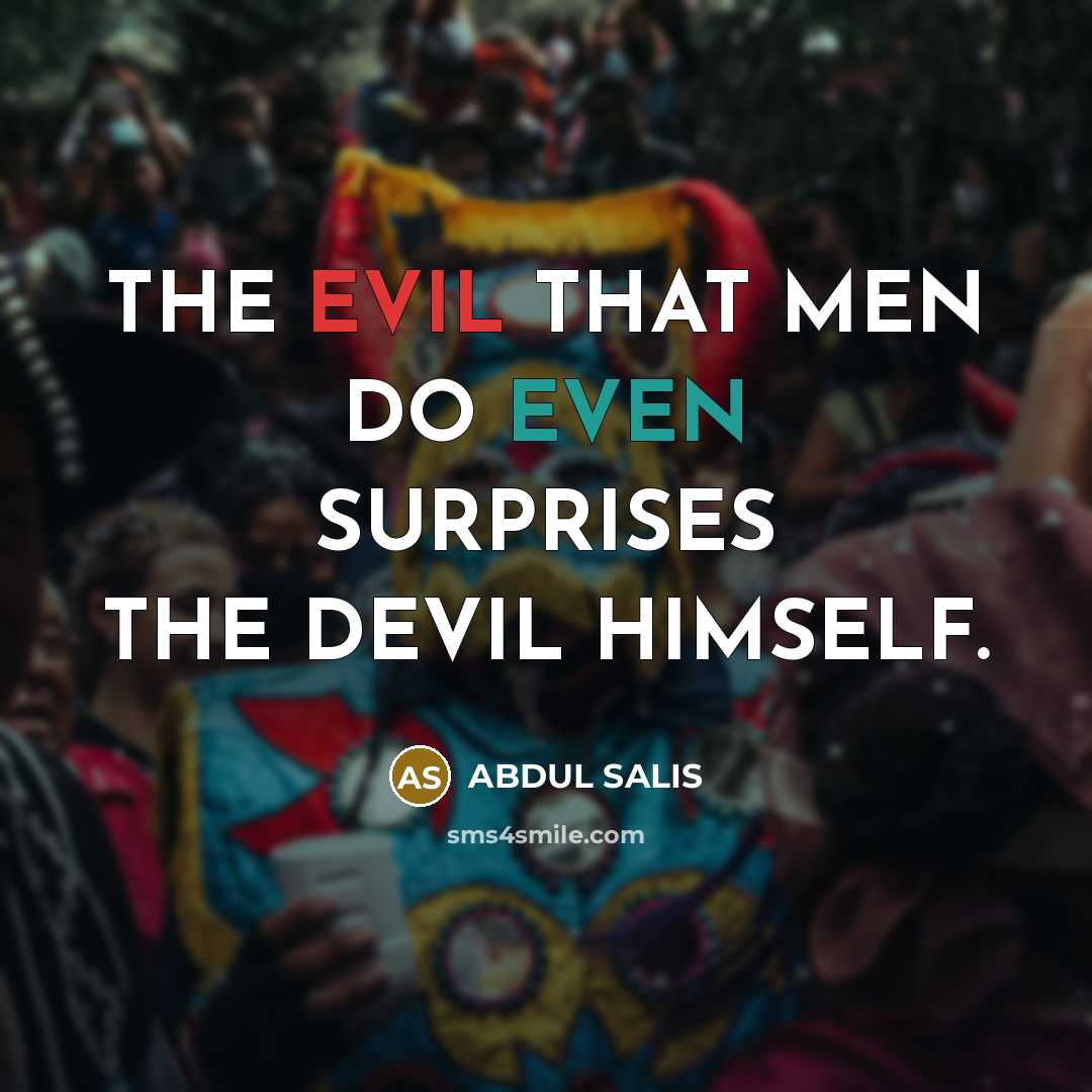 “THE EVIL THAT MEN DO EVEN SURPRISES THE DEVIL HIMSELF.” quote by ABDUL SALIS
