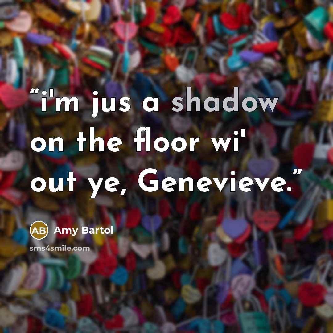 “i'm jus a shadow on the floor wi' out ye, Genevieve.” quote by Amy Bartol