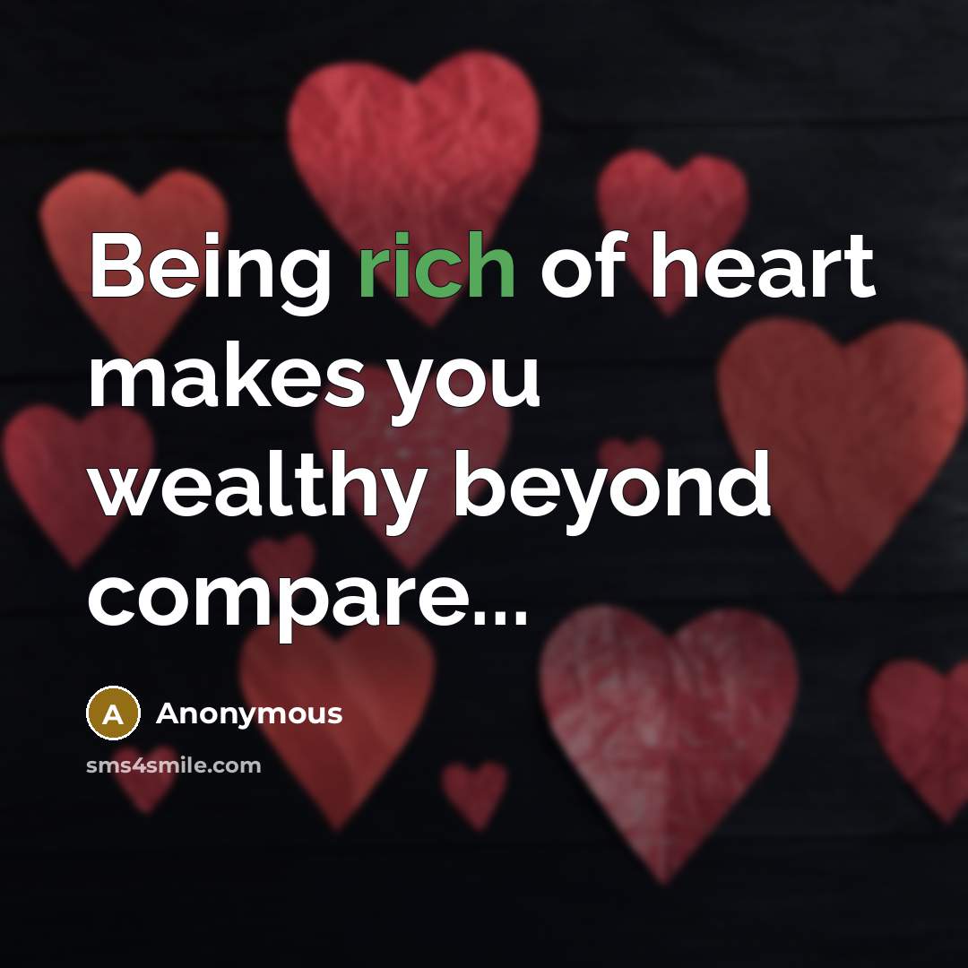 “Being rich of heart makes you wealthy beyond compare...…” quote by Anonymous