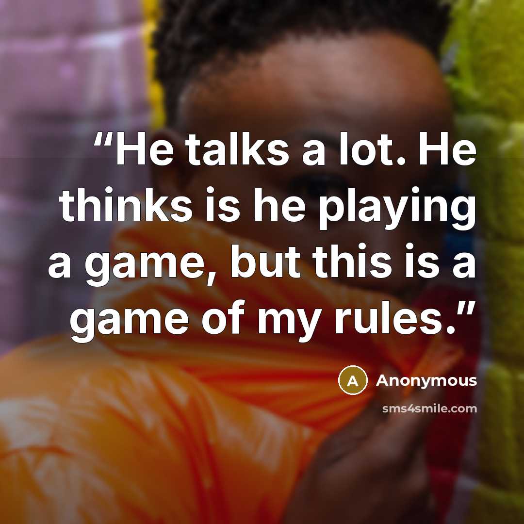“He talks a lot. He thinks is he playing a game, but this is a game of my rules.” quote by Anonymous