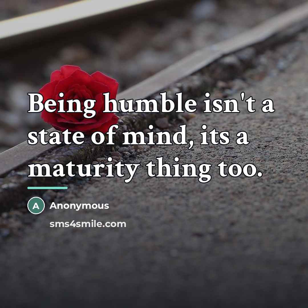 “Being humble isn't a state of mind, its a maturity…” quote by Anonymous