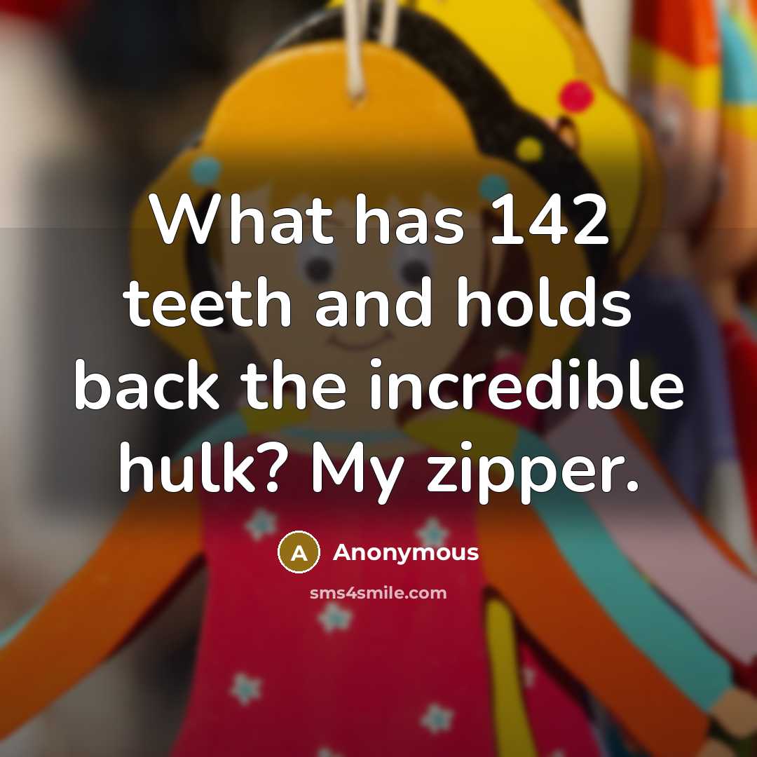 “What has 142 teeth and holds back the incredible hulk? My zipper.” quote by Anonymous