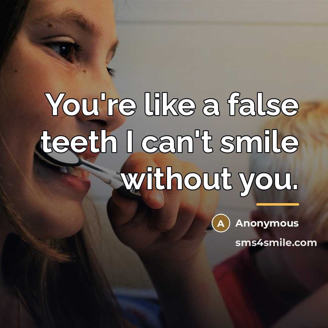 “You're like a false teeth I can't smile without you.…” quote by Anonymous