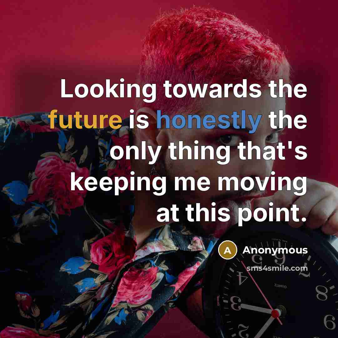 “Looking towards the future is honestly the only thing that's keeping me moving at this point.” quote by Anonymous