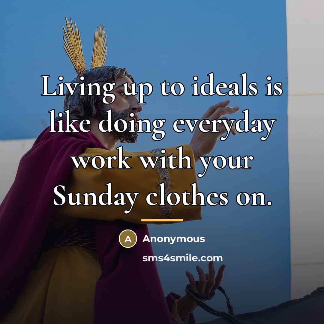 “Living up to ideals is like doing everyday work with…” quote by Anonymous