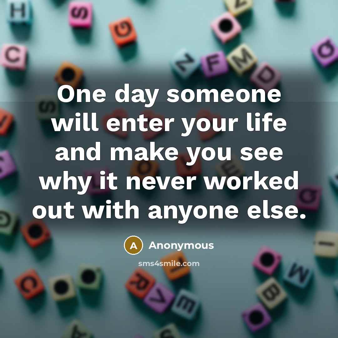 “One day someone will enter your life and make you…” quote by Anonymous