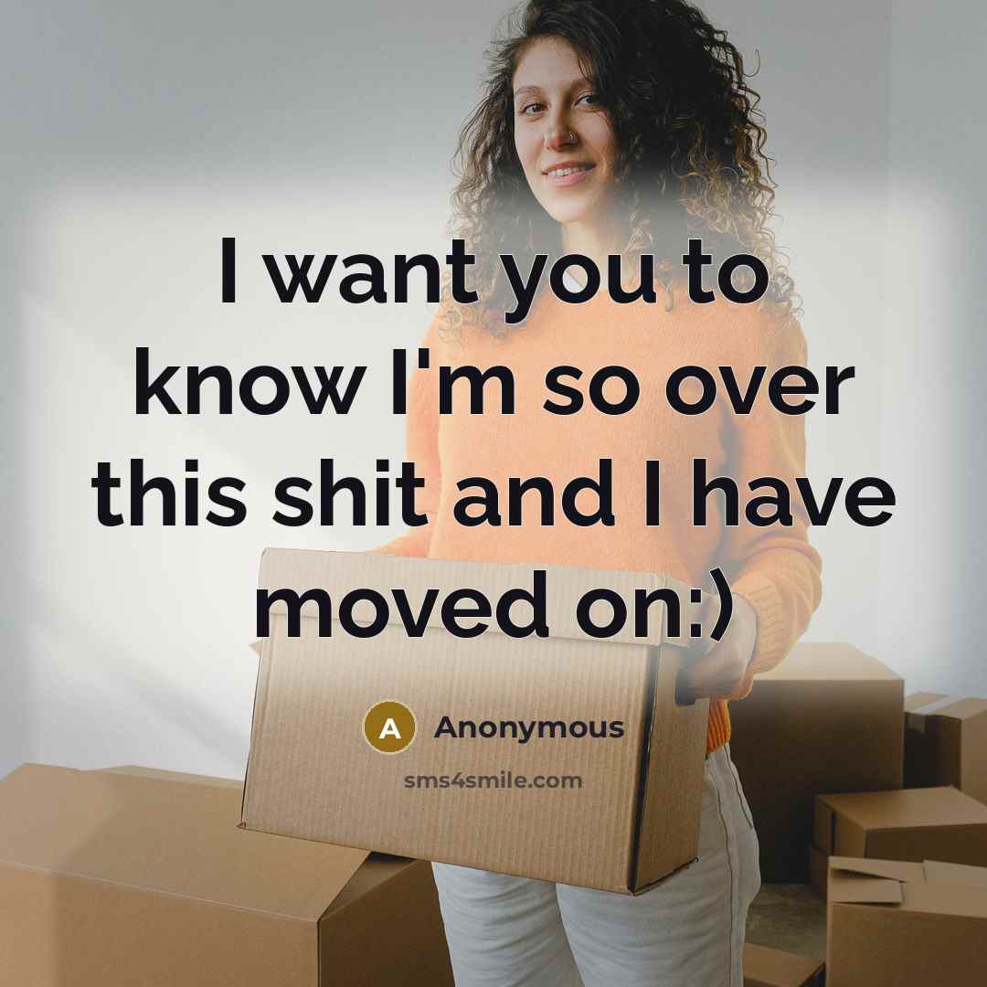 “I want you to know I'm so over this shit and I have moved on:)” quote by Anonymous