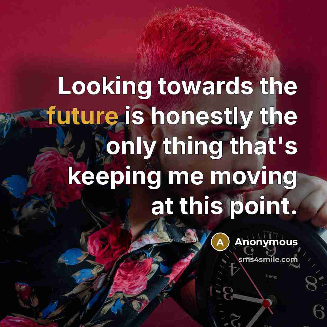 “Looking towards the future is honestly the only thing that's keeping me moving at this point.” quote by Anonymous