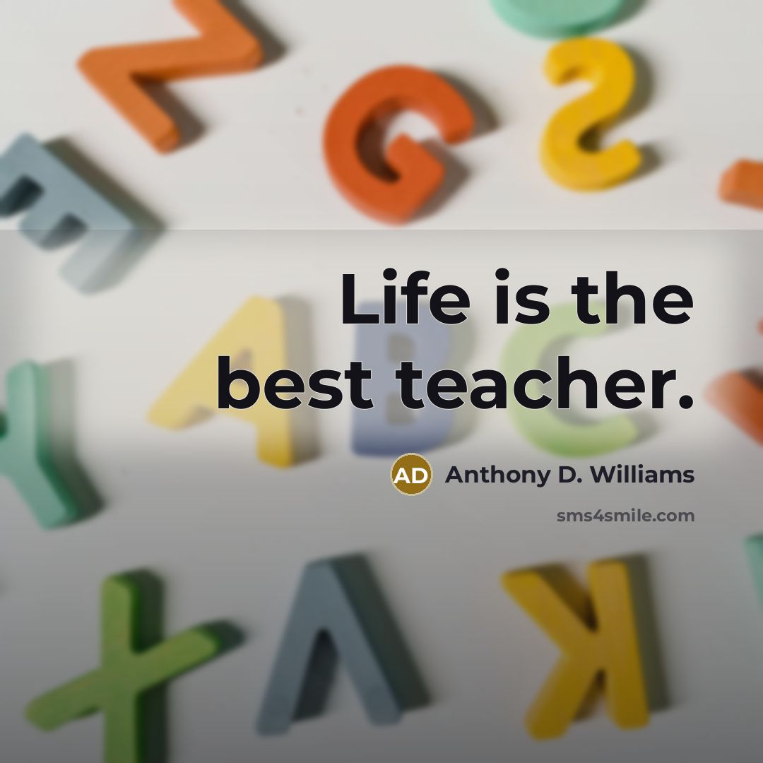 “Life is the best teacher.” quote by Anthony D. Williams