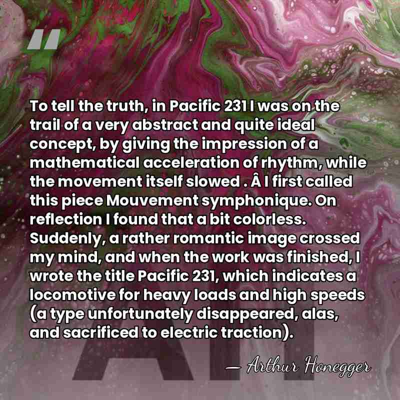 To tell the truth, in Pacific 231 I was on the trail&hellip; - Arthur Honegger