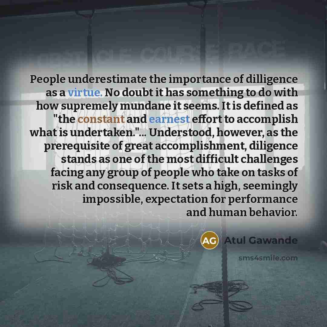 “People underestimate the importance of dilligence as a virtue. No…” quote by Atul Gawande