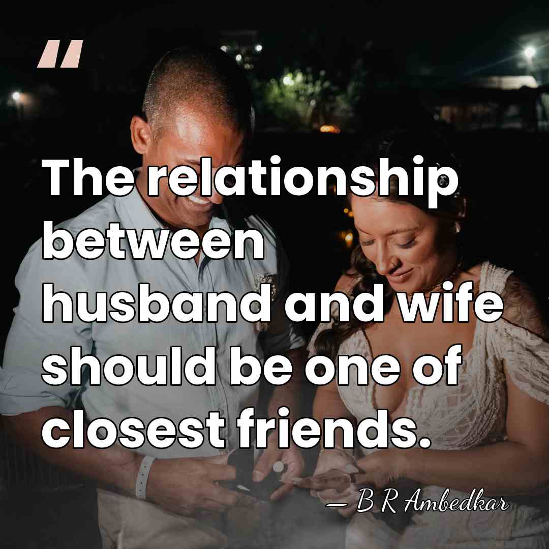 The relationship between husband and wife should be one of closest friends. - B R Ambedkar