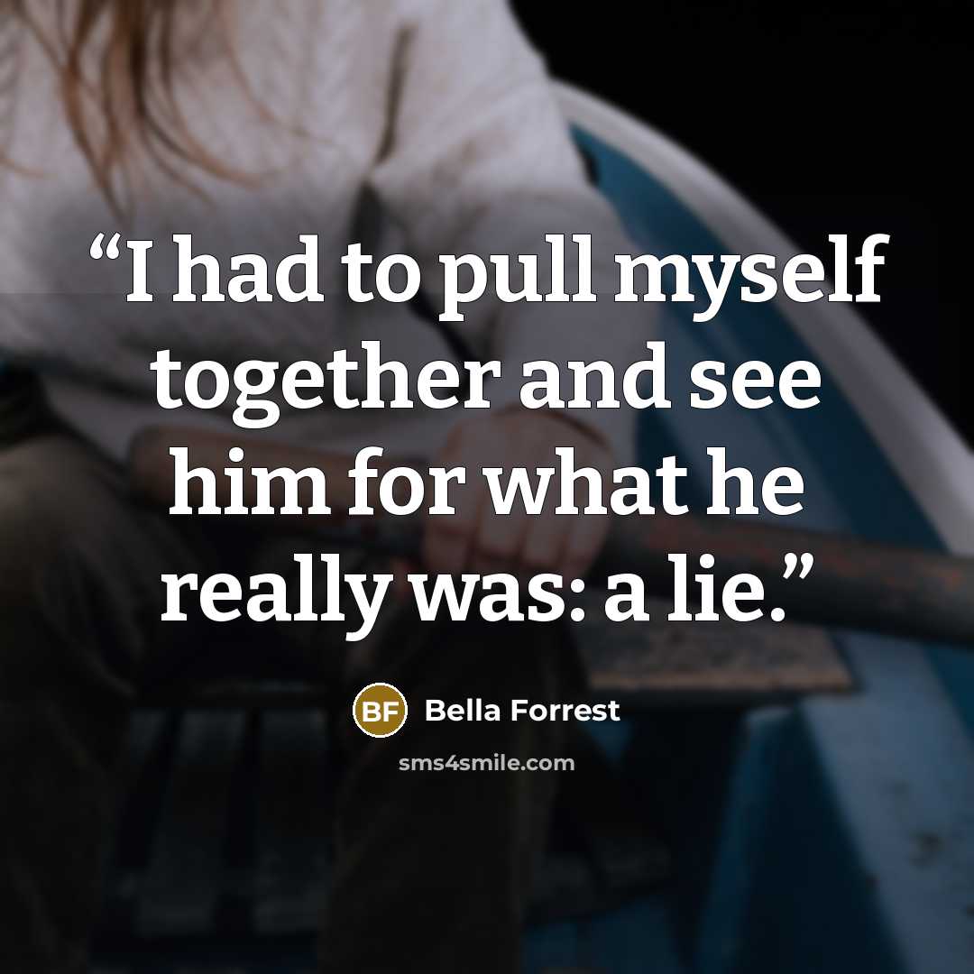 “I had to pull myself together and see him for what he really was: a lie.” quote by Bella Forrest