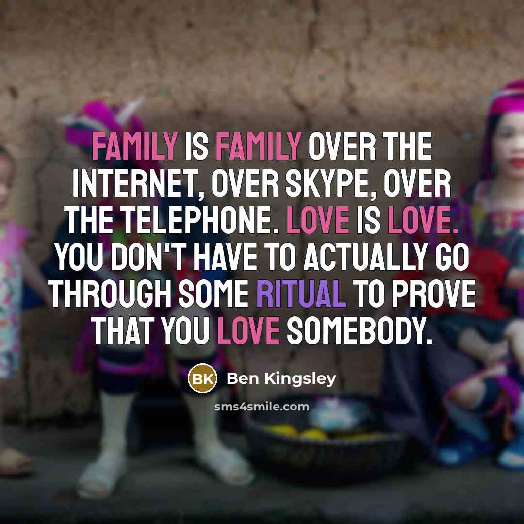 “Family is family over the internet, over Skype, over the…” quote by Ben Kingsley