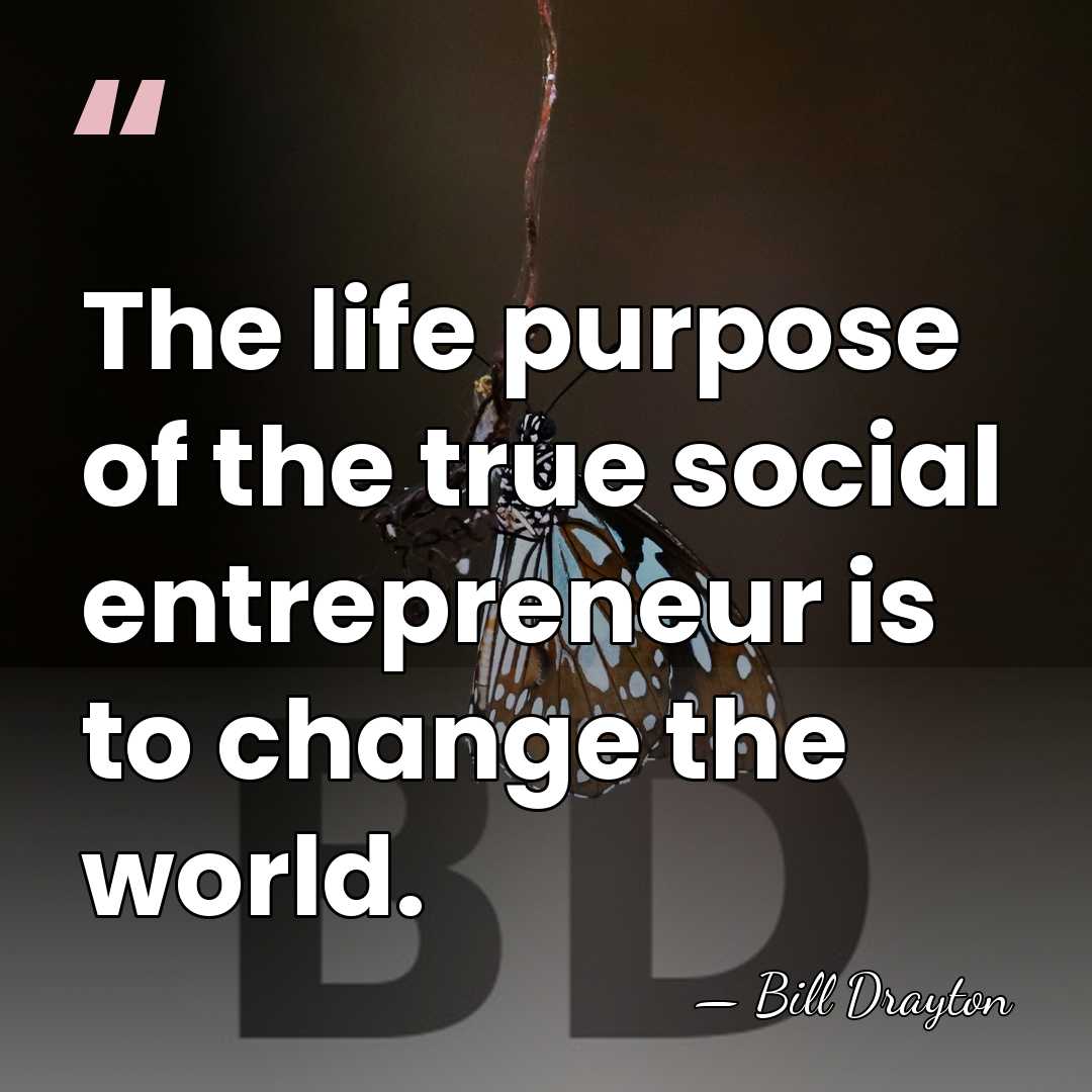 The life purpose of the true social entrepreneur is to change the&hellip; - Bill Drayton
