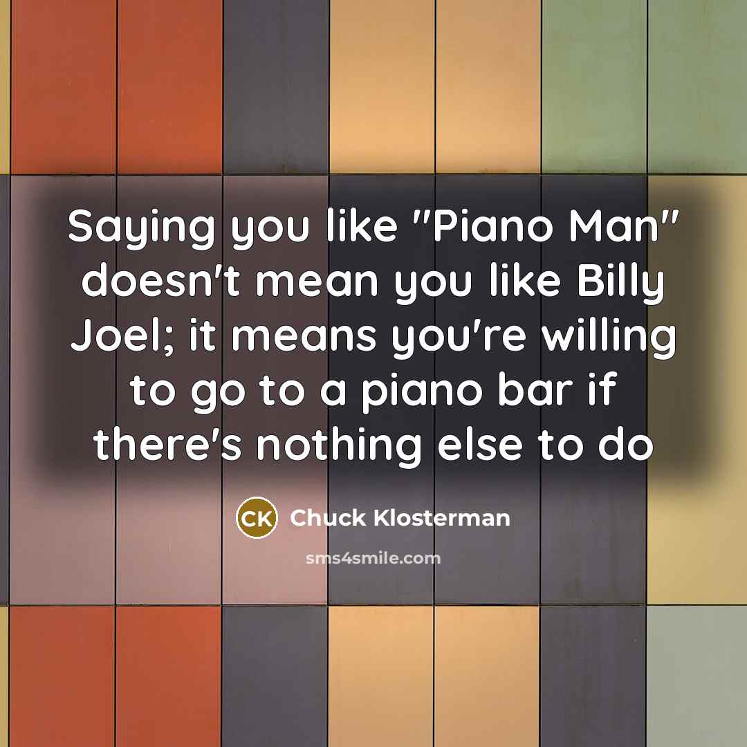 “Saying you like "Piano Man" doesn't mean you like Billy…” quote by Chuck Klosterman