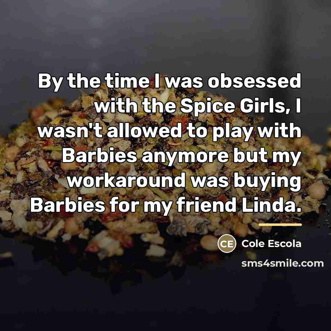 “By the time I was obsessed with the Spice Girls,…” quote by Cole Escola