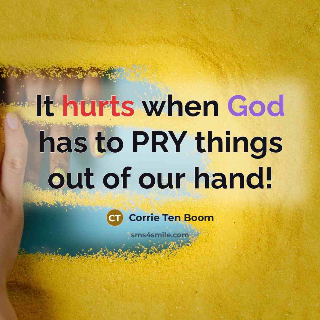“It hurts when God has to PRY things out of our hand!” quote by Corrie Ten Boom