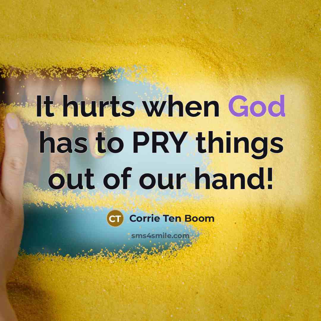 “It hurts when God has to PRY things out of…” quote by Corrie Ten Boom