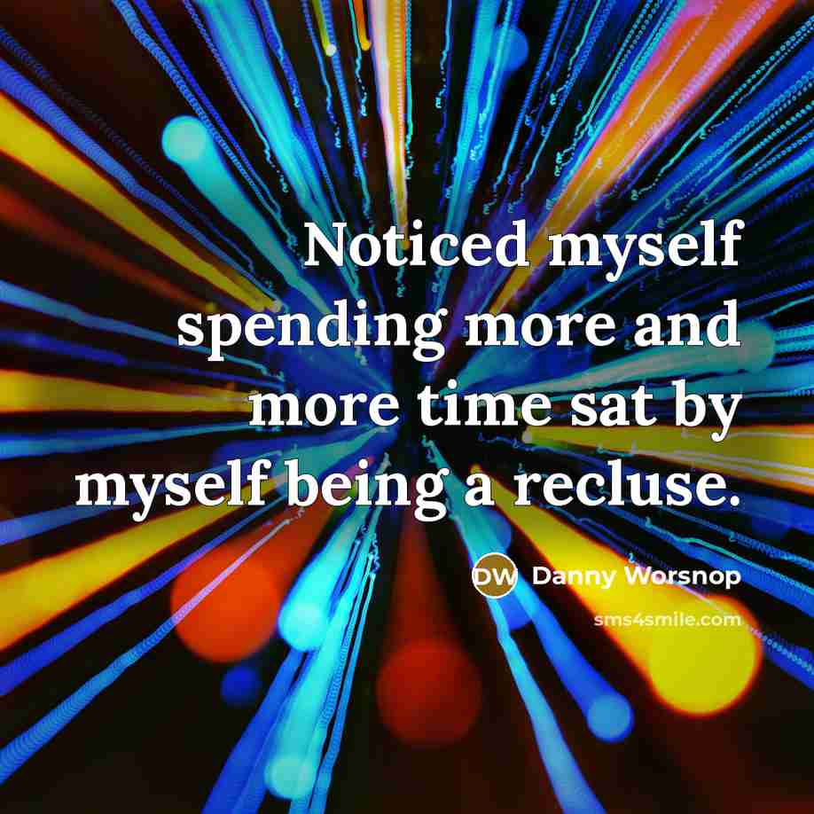 “Noticed myself spending more and more time sat by myself being a recluse.” quote by Danny Worsnop