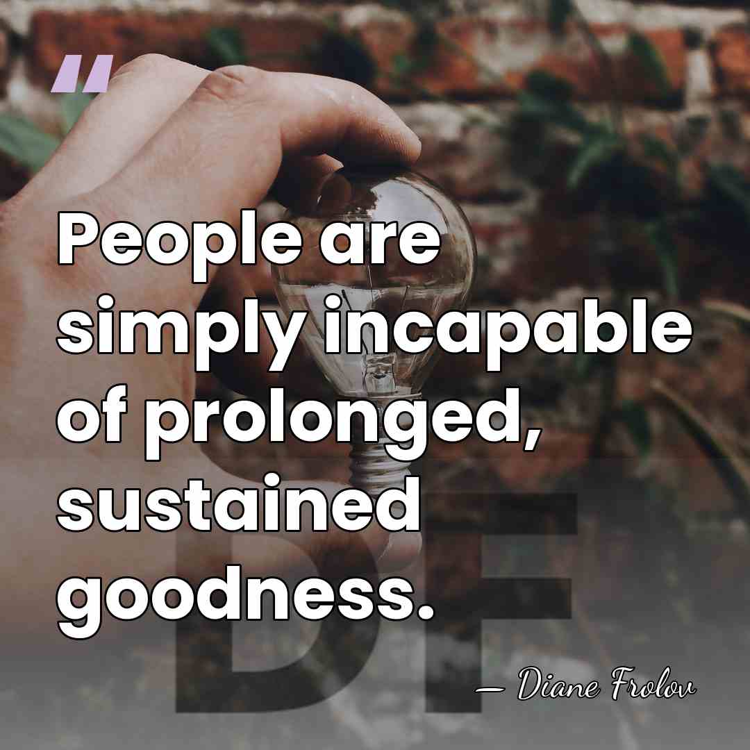 People are simply incapable of prolonged, sustained goodness. - Diane Frolov