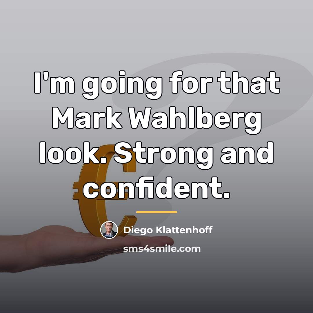 “I'm going for that Mark Wahlberg look. Strong and confident.…” quote by Diego Klattenhoff