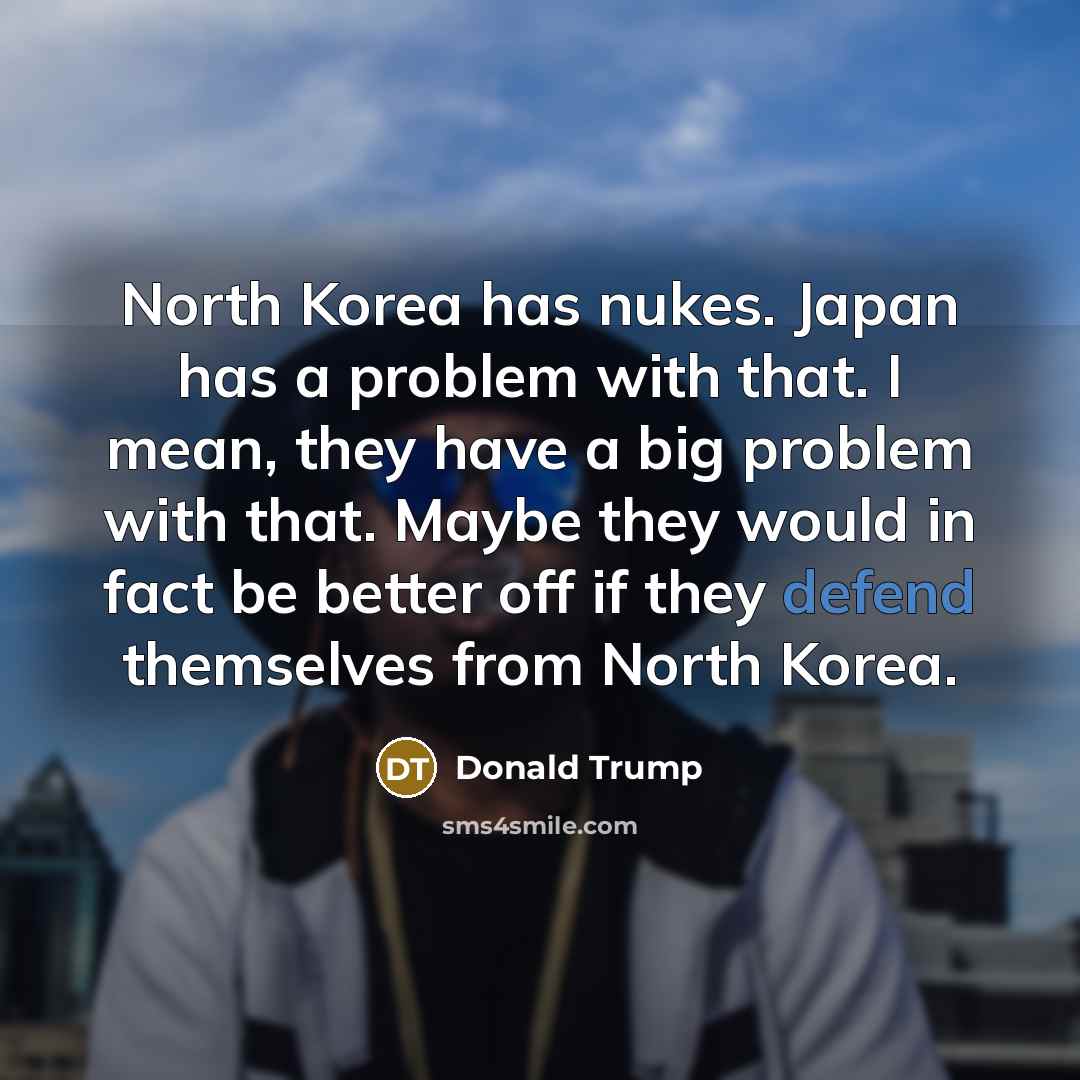 “North Korea has nukes. Japan has a problem with that.…” quote by Donald Trump