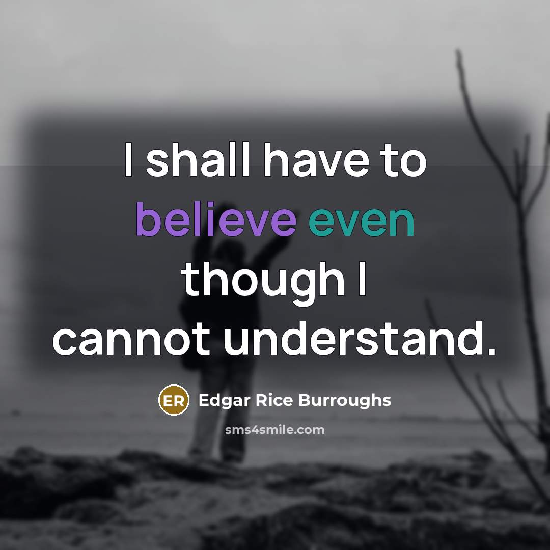 “I shall have to believe even though I cannot understand.…” quote by Edgar Rice Burroughs