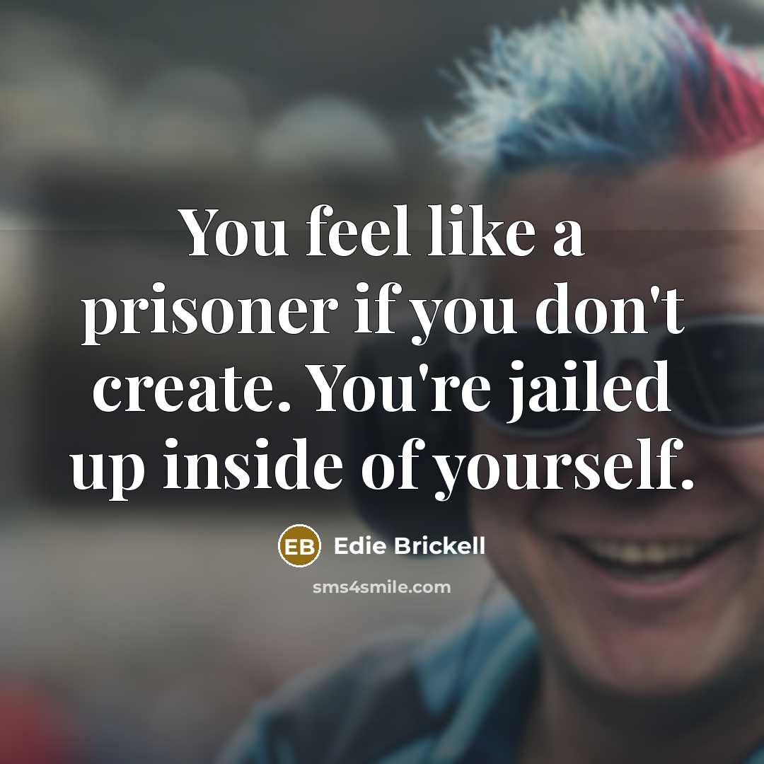 “You feel like a prisoner if you don't create. You're…” quote by Edie Brickell