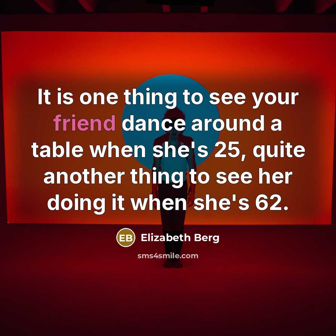 “It is one thing to see your friend dance around…” quote by Elizabeth Berg
