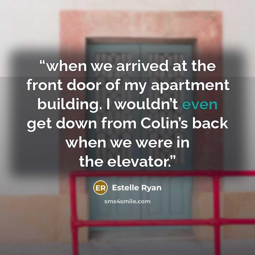 “when we arrived at the front door of my apartment building. I wouldn’t even get down from Colin’s back when we were in the elevator.” quote by Estelle Ryan