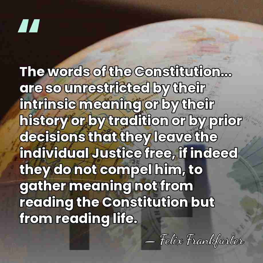 The words of the Constitution... are so unrestricted by their intrinsic meaning&hellip; - Felix Frankfurter