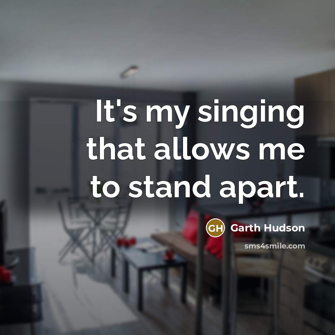 “It's my singing that allows me to stand apart.” quote by Garth Hudson
