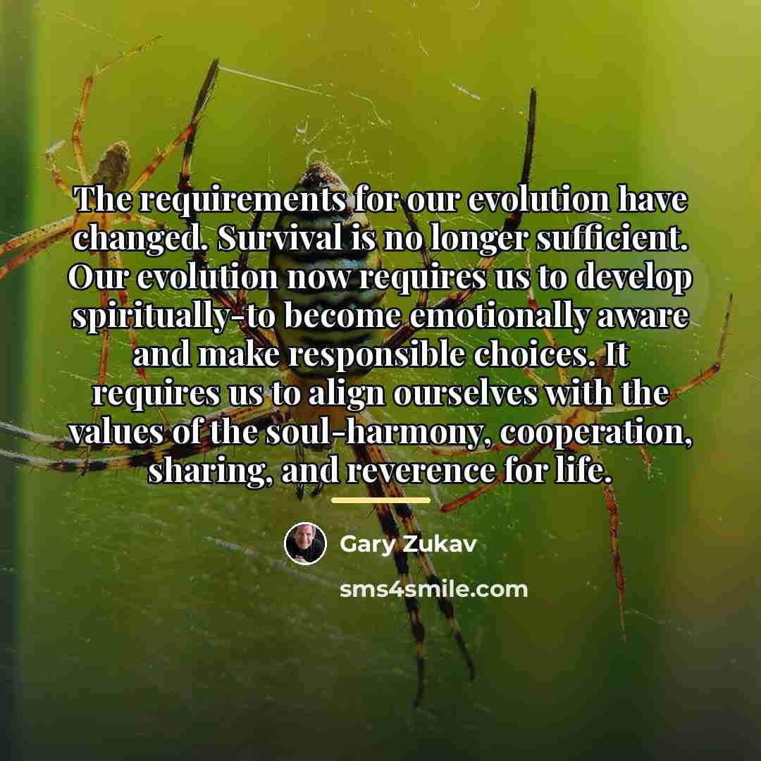 “The requirements for our evolution have changed. Survival is no…” quote by Gary Zukav