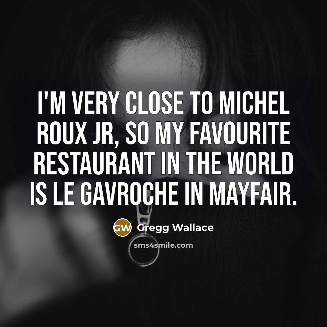 “I'm very close to Michel Roux Jr, so my favourite…” quote by Gregg Wallace