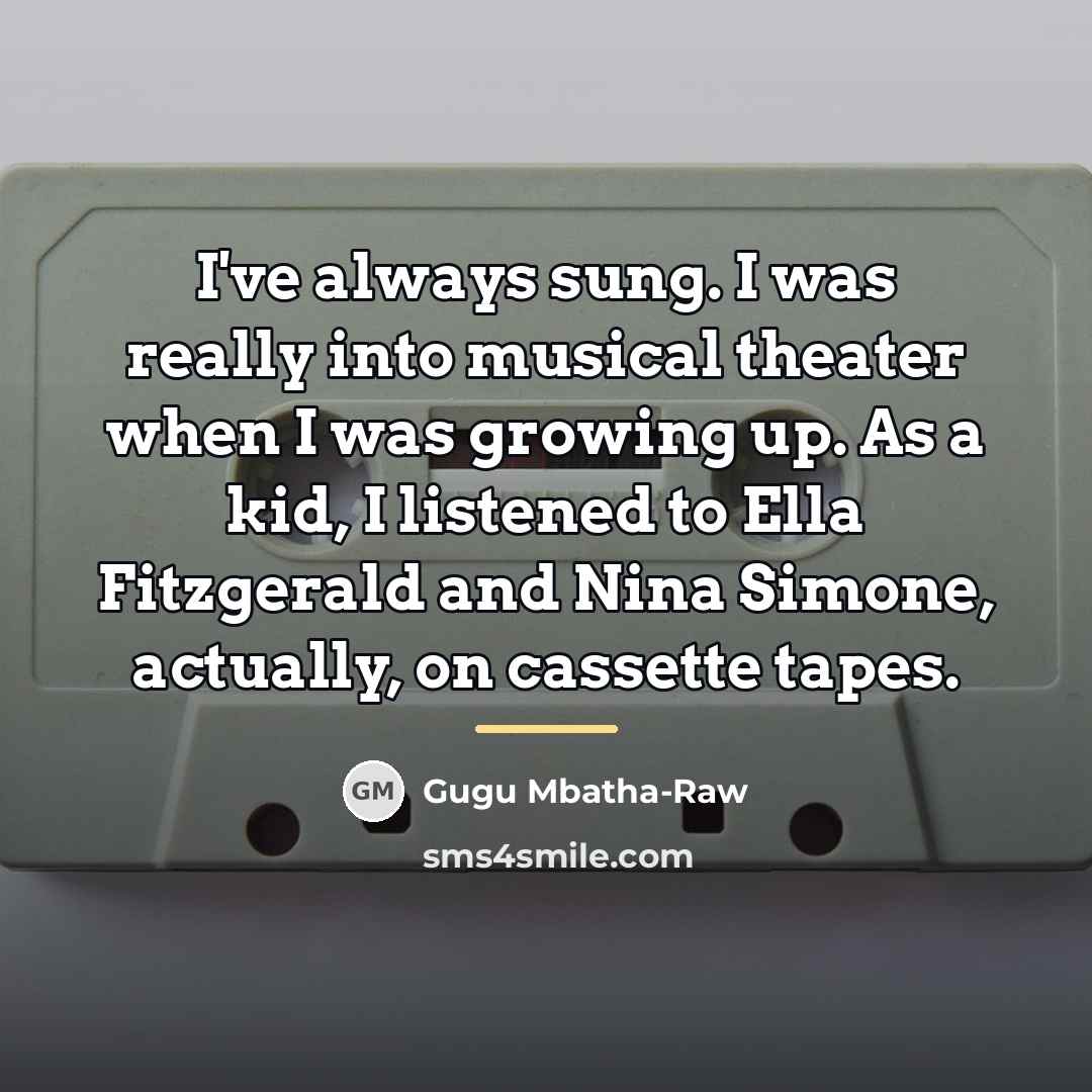 “I've always sung. I was really into musical theater when…” quote by Gugu Mbatha-Raw