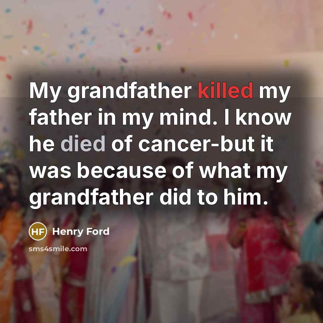 “My grandfather killed my father in my mind. I know…” quote by Henry Ford