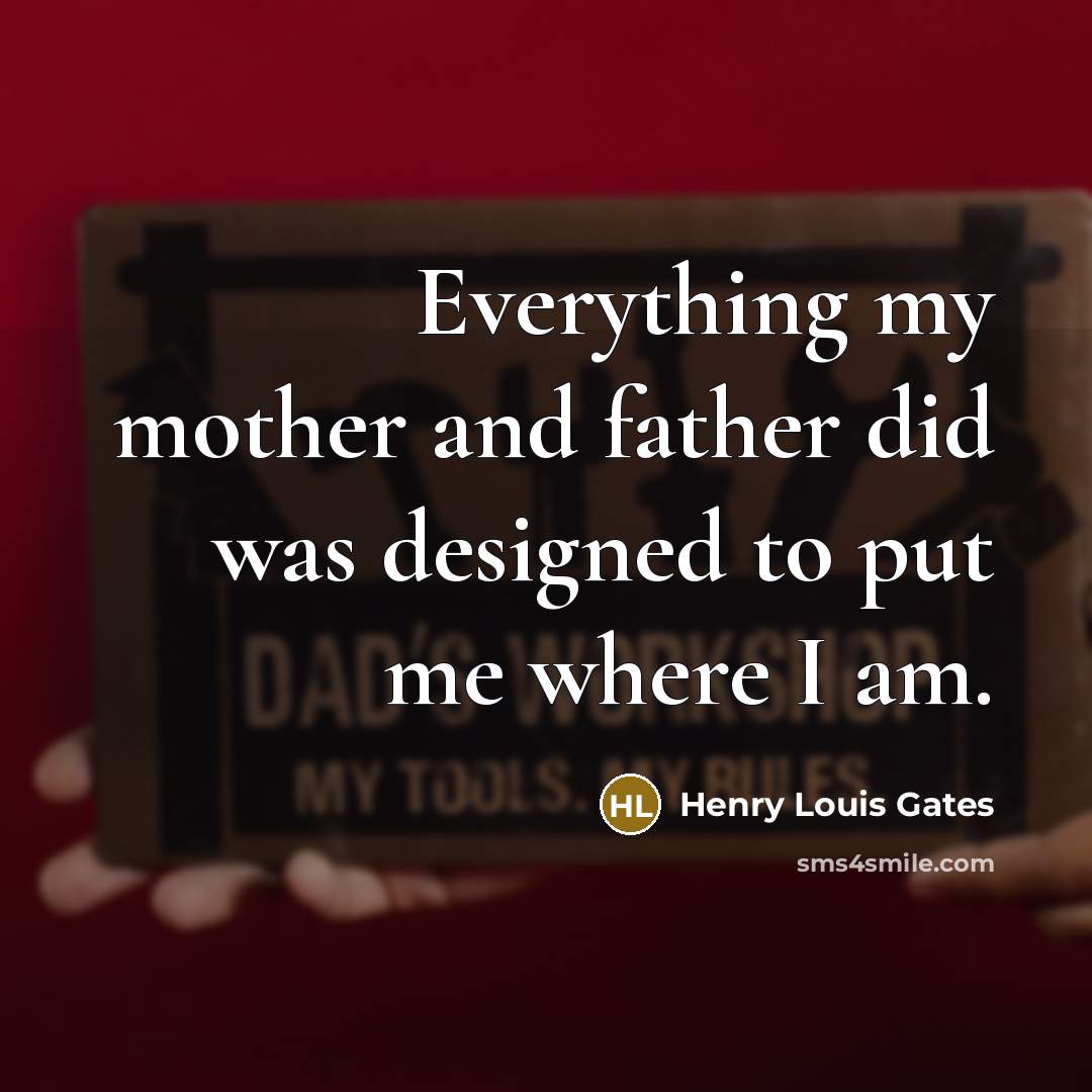 “Everything my mother and father did was designed to put me where I am.” quote by Henry Louis Gates