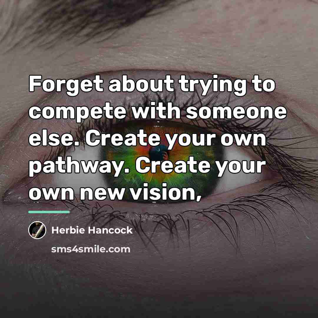 “Forget about trying to compete with someone else. Create your…” quote by Herbie Hancock